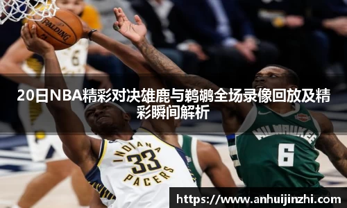 20日NBA精彩对决雄鹿与鹈鹕全场录像回放及精彩瞬间解析