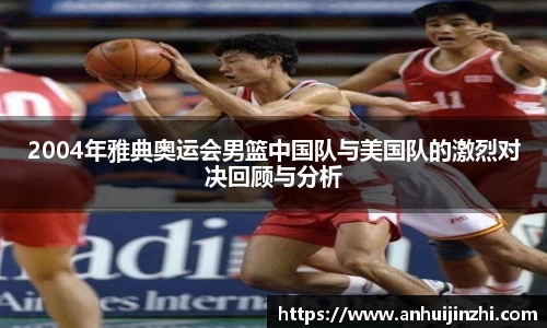 2004年雅典奥运会男篮中国队与美国队的激烈对决回顾与分析