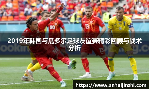 2019年韩国与瓜多尔足球友谊赛精彩回顾与战术分析