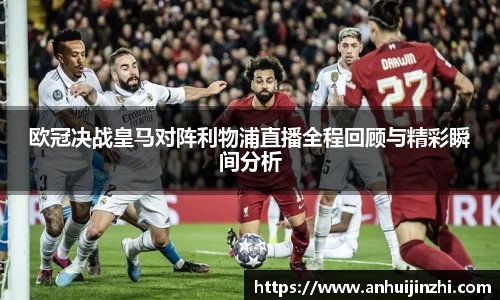 欧冠决战皇马对阵利物浦直播全程回顾与精彩瞬间分析